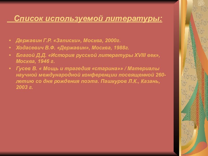 Список используемой литературы:Державин Г.Р. «Записки», Москва, 2000г.Ходасевич В.Ф. «Державин», Москва,