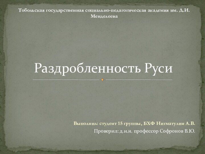 Выполнил: студент 15 группы, БХФ Нигматулин А.В.Проверил: д.и.н. профессор Софронов В.Ю.Раздробленность РусиТобольская