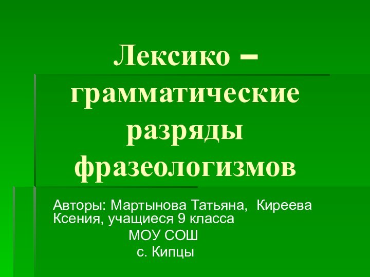 Лексико – грамматические  разряды фразеологизмовАвторы: Мартынова Татьяна, Киреева Ксения, учащиеся 9