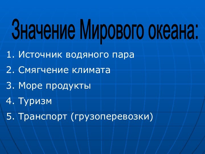 Значение Мирового океана:Источник водяного параСмягчение климатаМоре продуктыТуризмТранспорт (грузоперевозки)