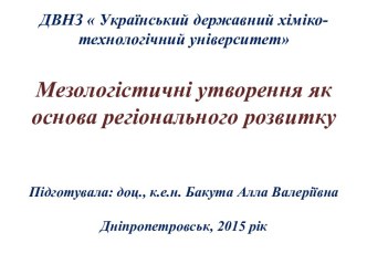 ДВНЗ  Український державний хіміко-технологічний університетМезологістичніутворення як основа регіонального розвиткуПідготувала: доц., к.е.н. Бакута Алла ВалеріївнаДніпропетровськ, 2015 рік