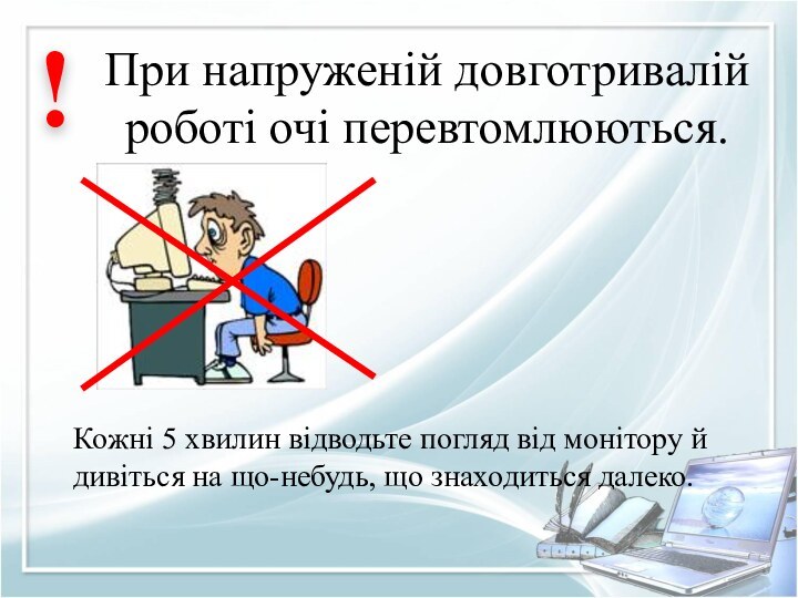 При напруженій довготривалій роботі очі перевтомлюються.!Кожні 5 хвилин відводьте погляд від монітору