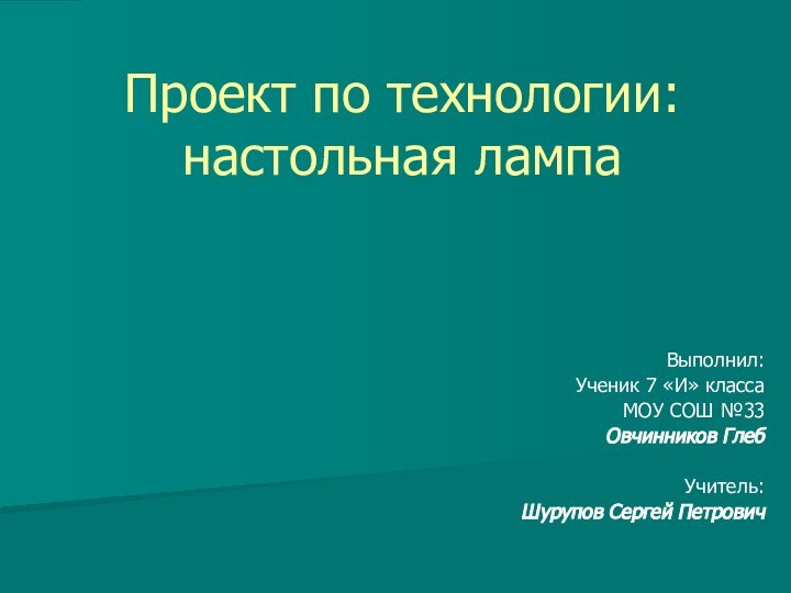 Проект по технологии: настольная лампаВыполнил:Ученик 7 «И» класса МОУ СОШ №33Овчинников ГлебУчитель:Шурупов Сергей Петрович