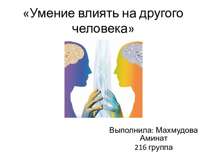 «Умение влиять на другого человека»Выполнила: Махмудова Аминат 216 группа