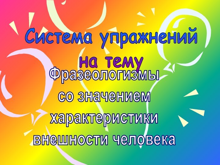 Система упражненийна тему Фразеологизмысо значениемхарактеристикивнешности человека