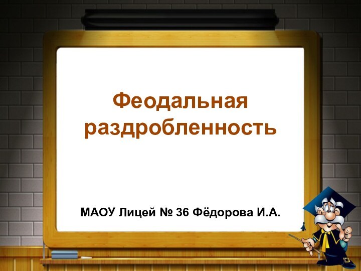 Феодальная раздробленностьМАОУ Лицей № 36 Фёдорова И.А.