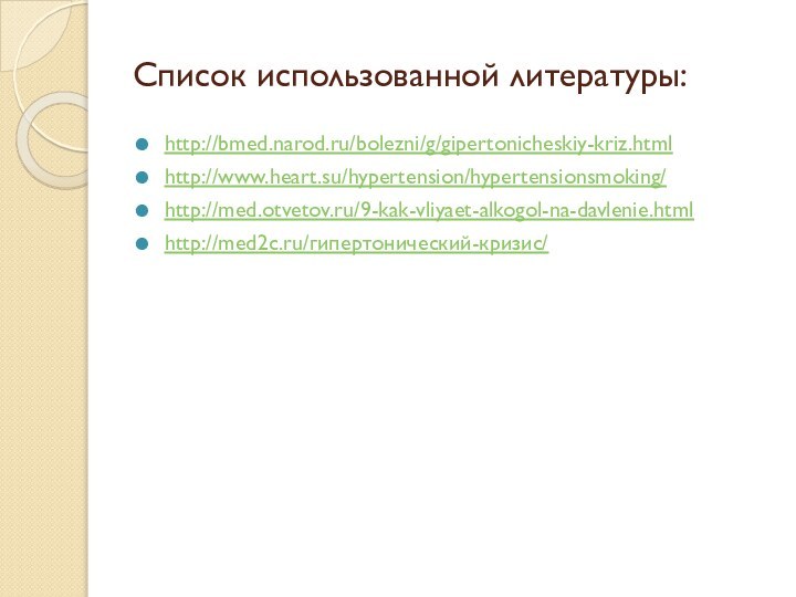 Список использованной литературы:http://bmed.narod.ru/bolezni/g/gipertonicheskiy-kriz.htmlhttp://www.heart.su/hypertension/hypertensionsmoking/http://med.otvetov.ru/9-kak-vliyaet-alkogol-na-davlenie.htmlhttp://med2c.ru/гипертонический-кризис/