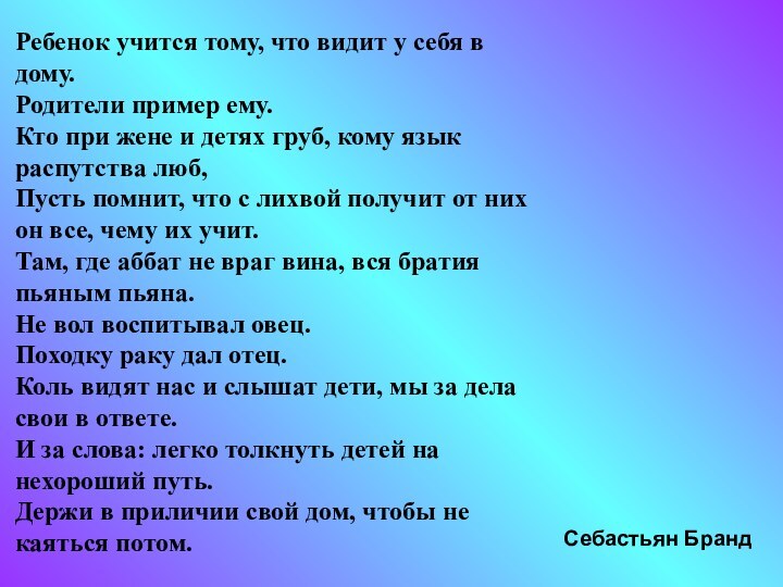 Ребенок учится тому, что видит у себя в дому.Родители пример ему.Кто при