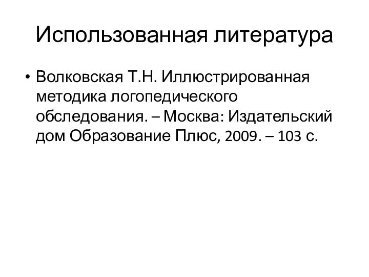 Использованная литератураВолковская Т.Н. Иллюстрированная методика логопедического обследования. – Москва: Издательский дом Образование