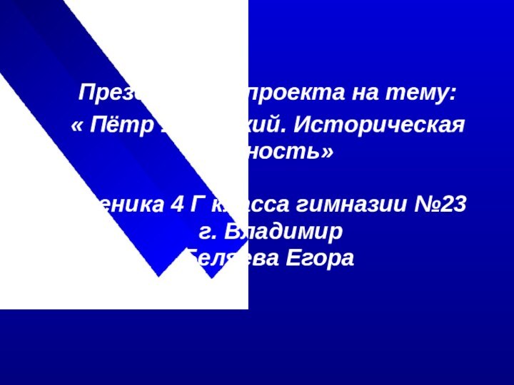 Презентация проекта на тему:« Пётр 1-Великий. Историческая личность»  Ученика 4 Г