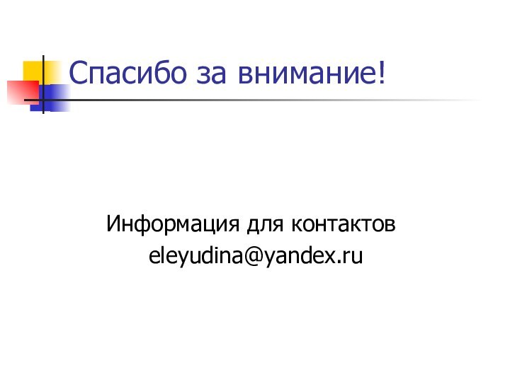 Спасибо за внимание!   Информация для контактов      eleyudina@yandex.ru