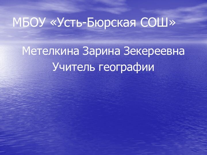 МБОУ «Усть-Бюрская СОШ»Метелкина Зарина ЗекереевнаУчитель географии