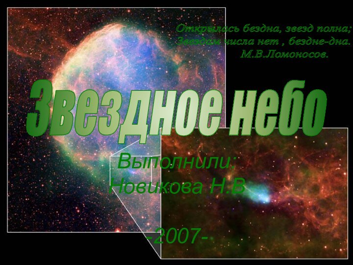 Выполнили: Новикова Н.В-2007-Открылась бездна, звезд полна; Звездам числа нет , бездне-дна.