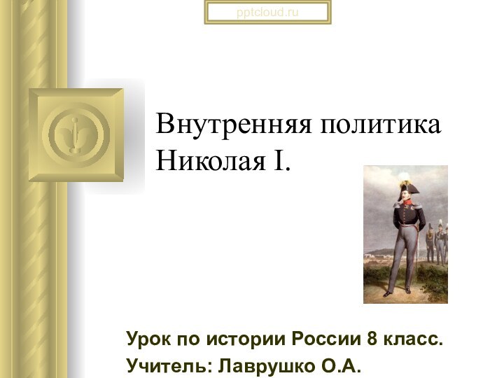 Внутренняя политика Николая I.Урок по истории России 8 класс.Учитель: Лаврушко О.А.