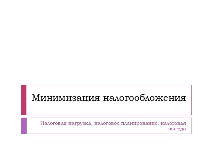 Минимизация налогообложенияНалоговая нагрузка, налоговое планирование, налоговая выгода