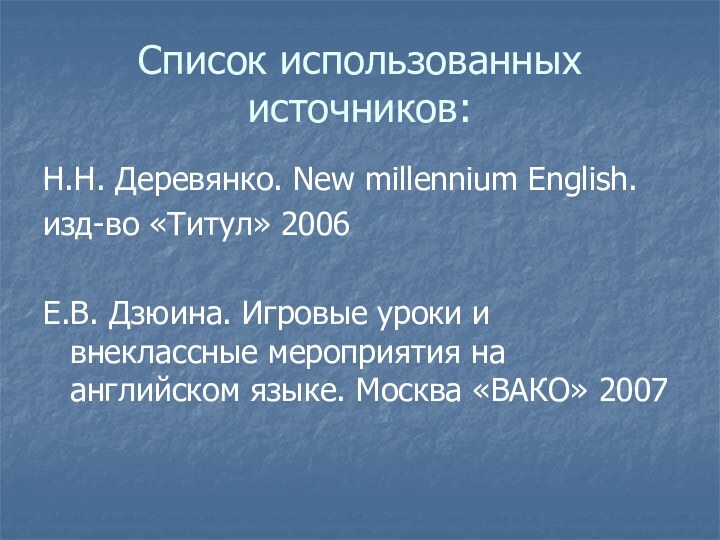 Список использованных источников:Н.Н. Деревянко. New millennium English. изд-во «Титул» 2006Е.В. Дзюина. Игровые