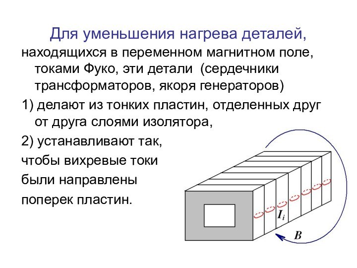 Для уменьшения нагрева деталей,находящихся в переменном магнитном поле, токами Фуко, эти детали