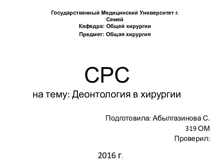 СРС на тему: Деонтология в хирургииПодготовила: Абылгазинова С.319 ОМПроверил: Государственный Медицинский Университет