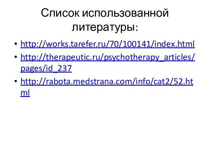 Список использованной литературы:http://works.tarefer.ru/70/100141/index.htmlhttp://therapeutic.ru/psychotherapy_articles/pages/id_237http://rabota.medstrana.com/info/cat2/52.html