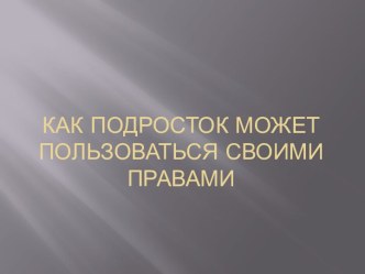 Как подросток может пользоваться своими правами