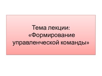 Тема лекции: Формирование управленческой команды