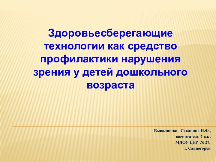 Выполнила:  Саванина Н.Ф.,воспитатель 2 к.к. МДОУ ЦРР № 27, г. Саяногорск