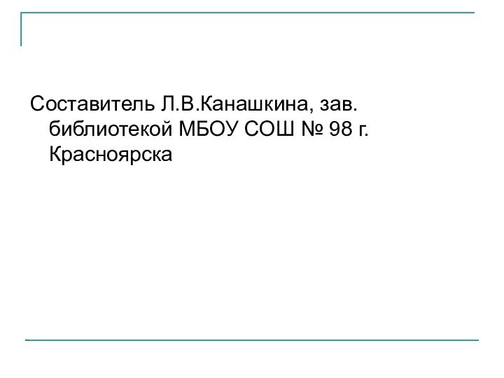 Составитель Л.В.Канашкина, зав.библиотекой МБОУ СОШ № 98 г.Красноярска