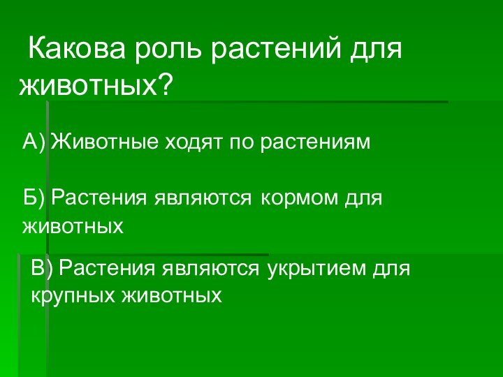 Какова роль растений для животных? А) Животные ходят по растениямБ) Растения