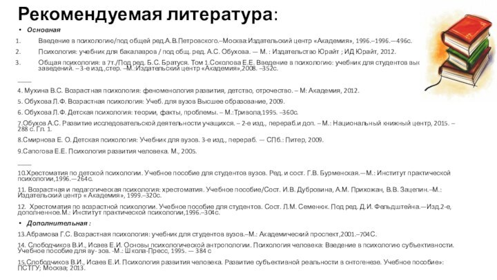 Рекомендуемая литература:ОсновнаяВведение в психологию/под общей ред.А.В.Петровского.–Москва:Издательский центр «Академия», 1996.–1996.—496с.Психология: учебник для бакалавров