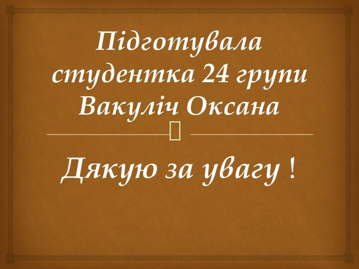 Підготувала студентка 24 групи Вакуліч ОксанаДякую за увагу !