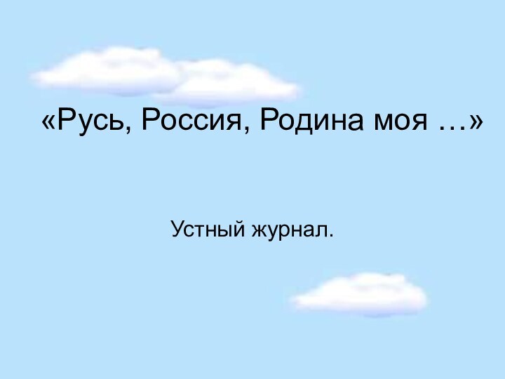 «Русь, Россия, Родина моя …»Устный журнал.