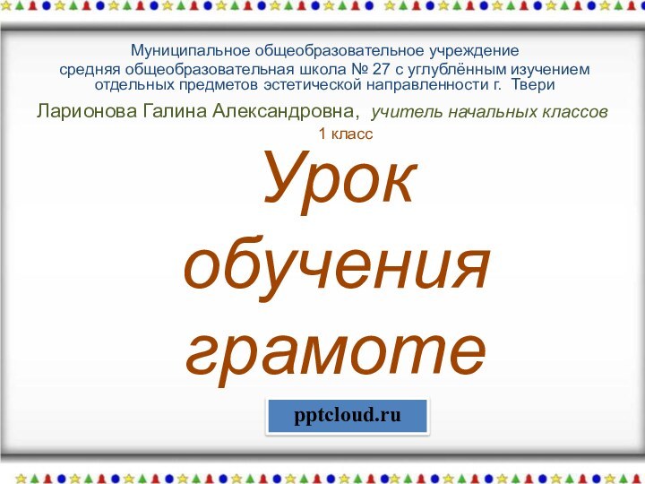 Ларионова Галина Александровна, учитель начальных классовМуниципальное общеобразовательное учреждениесредняя общеобразовательная школа № 27