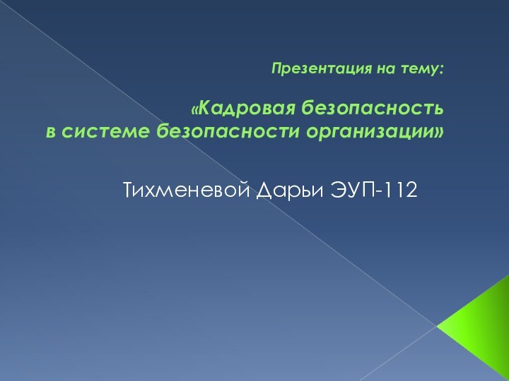 Презентация на тему:   «Кадровая безопасность  в системе безопасности организации» Тихменевой Дарьи ЭУП-112