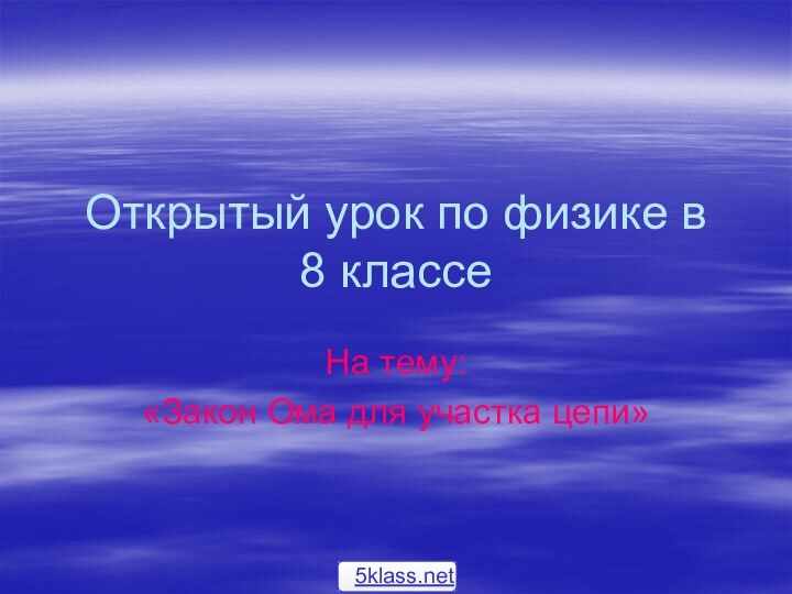 Открытый урок по физике в 8 классеНа тему:«Закон Ома для участка цепи»