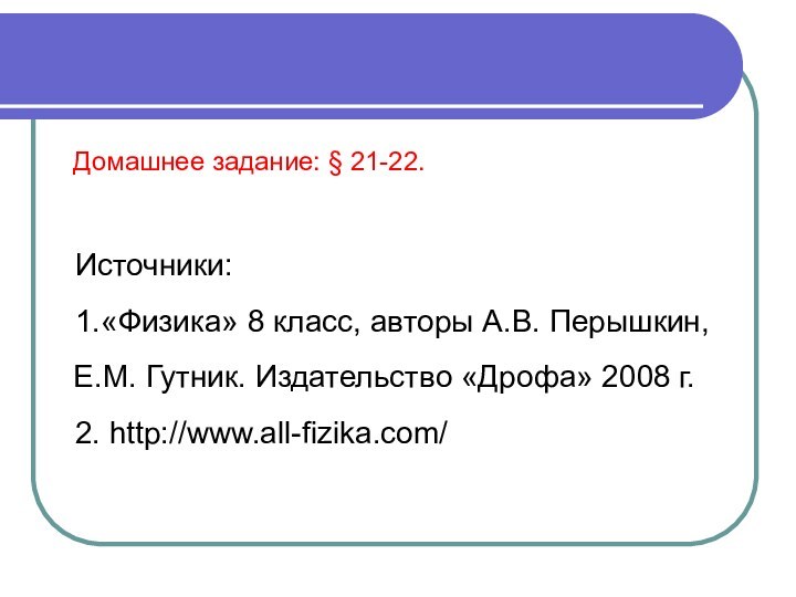 Домашнее задание: § 21-22.Источники:1.«Физика» 8 класс, авторы А.В. Перышкин, Е.М. Гутник. Издательство