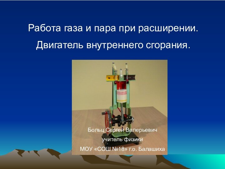 Работа газа и пара при расширении. Двигатель внутреннего сгорания.Больц Сергей Валерьевичучитель физики