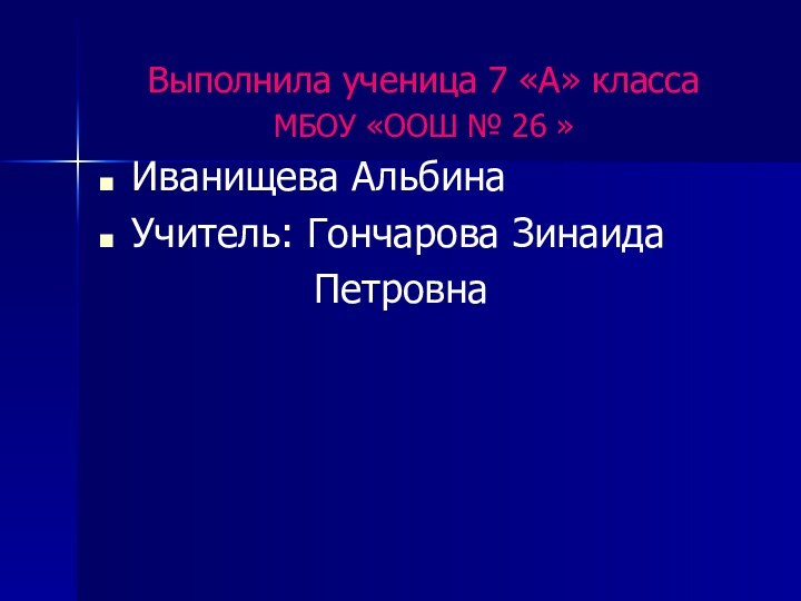 Выполнила ученица 7 «А» классаМБОУ «ООШ № 26 »Иванищева АльбинаУчитель: Гончарова Зинаида