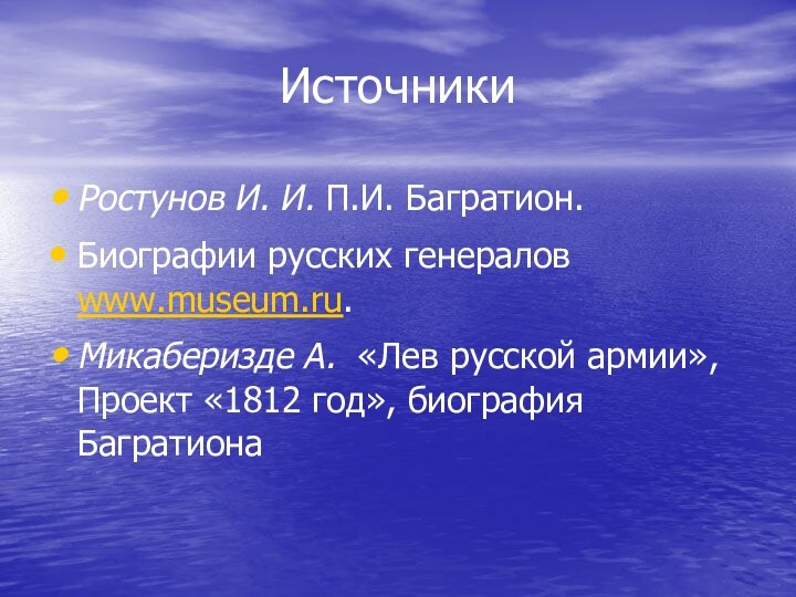 ИсточникиРостунов И. И. П.И. Багратион.Биографии русских генералов www.museum.ru.Микаберизде А.  «Лев русской армии», Проект «1812 год», биография Багратиона