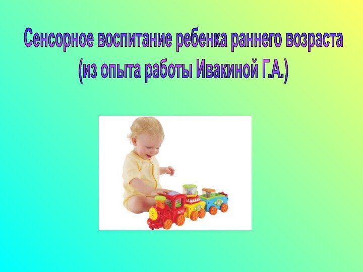 Сенсорное воспитание ребенка раннего возраста (из опыта работы Ивакиной Г.А.)