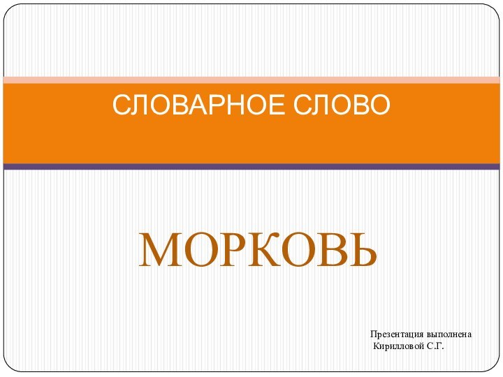 МОРКОВЬСЛОВАРНОЕ СЛОВОПрезентация выполнена Кирилловой С.Г.