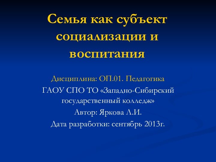 Семья как субъект социализации и воспитанияДисциплина: ОП.01. ПедагогикаГАОУ СПО ТО «Западно-Сибирский государственный