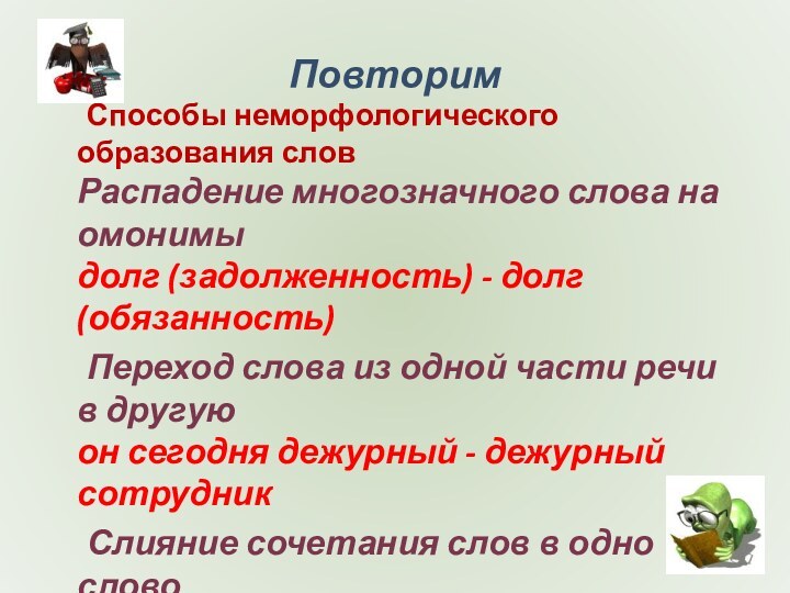 Повторим	Способы неморфологического образования слов Распадение многозначного слова на омонимы долг (задолженность) -