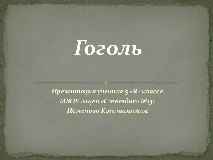 Презентация ученика 5 «В» классаМБОУ лицея «Созвездие» №131Пименова КонстантинаГоголь