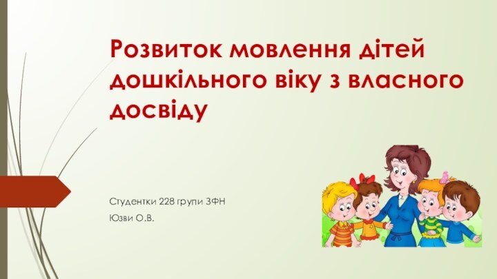 Розвиток мовлення дітей дошкільного віку з власного досвідуСтудентки 228 групи ЗФНЮзви О.В.