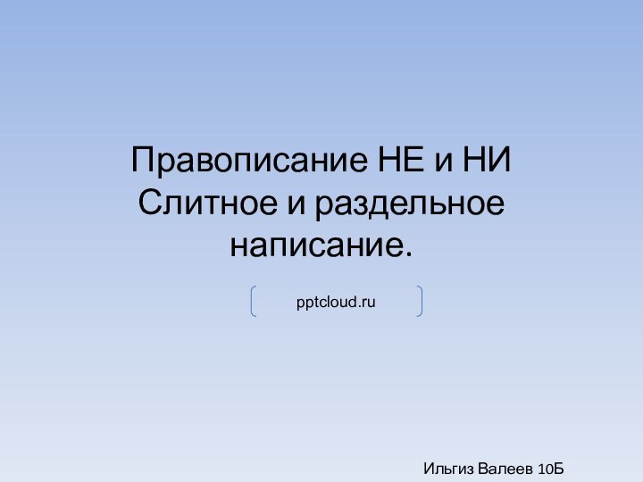 Правописание НЕ и НИ Слитное и раздельное написание.Ильгиз Валеев 10Б