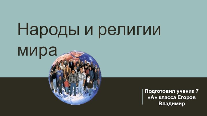 Подготовил ученик 7 «А» класса Егоров ВладимирНароды и религии мира