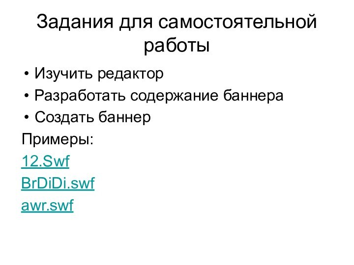 Задания для самостоятельной работыИзучить редакторРазработать содержание баннераСоздать баннерПримеры:12.SwfBrDiDi.swfawr.swf