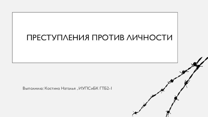 Преступления против личностиВыполнила: Костина Наталья , ИУПСиБК ГТБ2-1