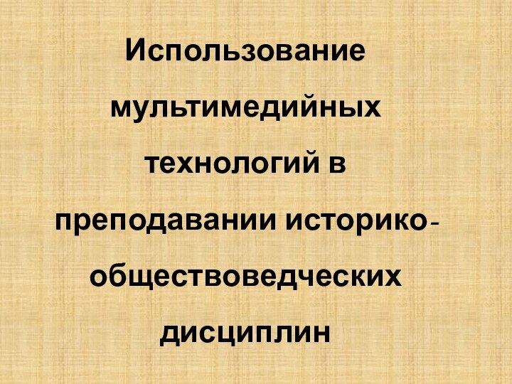 Использование  мультимедийных технологий в преподавании историко-обществоведческих дисциплин