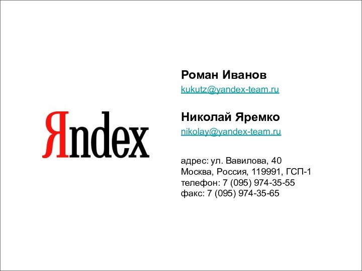 Роман Ивановkukutz@yandex-team.ruНиколай Яремкоnikolay@yandex-team.ruадрес: ул. Вавилова, 40 Москва, Россия, 119991, ГСП-1 телефон: 7